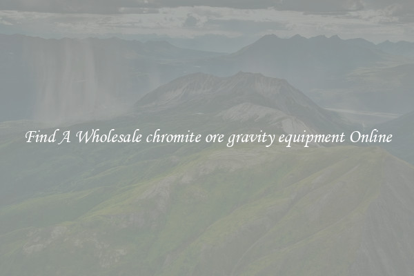 Find A Wholesale chromite ore gravity equipment Online