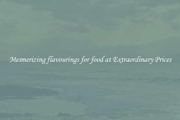 Mesmerizing flavourings for food at Extraordinary Prices