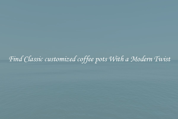 Find Classic customized coffee pots With a Modern Twist