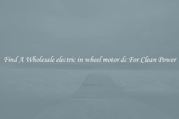 Find A Wholesale electric in wheel motor dc For Clean Power