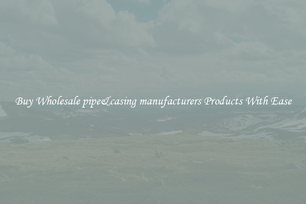 Buy Wholesale pipe&casing manufacturers Products With Ease
