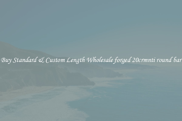 Buy Standard & Custom Length Wholesale forged 20crmnti round bar