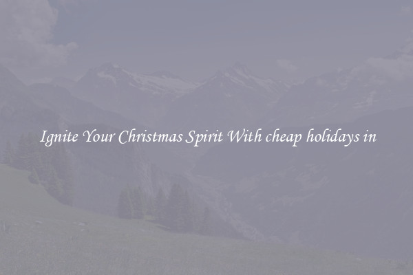 Ignite Your Christmas Spirit With cheap holidays in