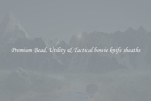 Premium Bead, Utility & Tactical bowie knife sheaths
