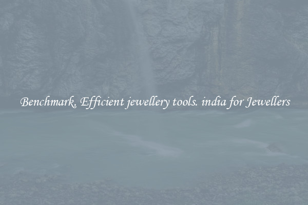 Benchmark, Efficient jewellery tools. india for Jewellers