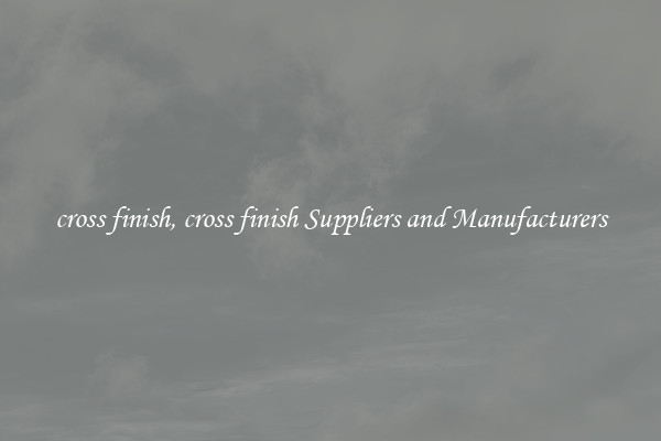 cross finish, cross finish Suppliers and Manufacturers
