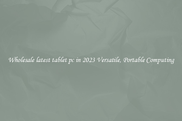 Wholesale latest tablet pc in 2023 Versatile, Portable Computing