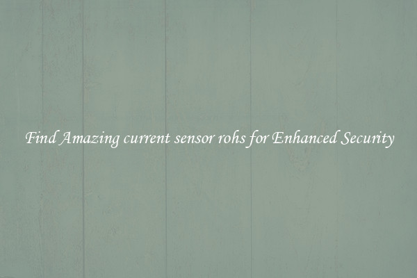 Find Amazing current sensor rohs for Enhanced Security