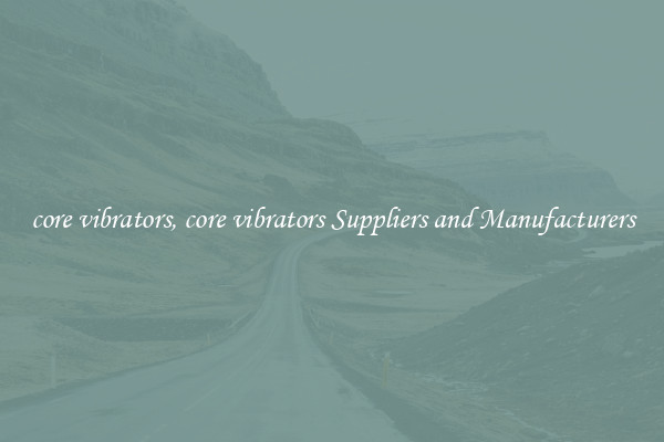 core vibrators, core vibrators Suppliers and Manufacturers