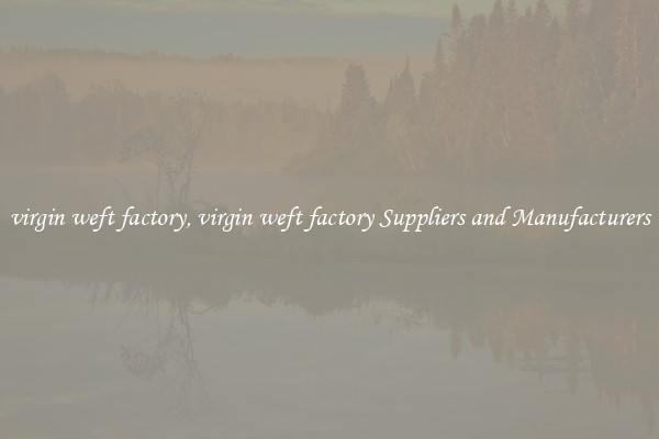 virgin weft factory, virgin weft factory Suppliers and Manufacturers
