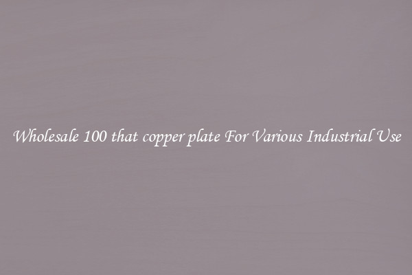 Wholesale 100 that copper plate For Various Industrial Use