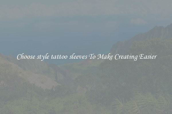 Choose style tattoo sleeves To Make Creating Easier