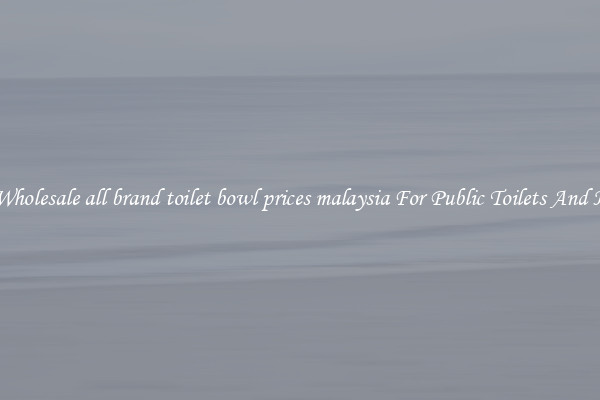 Buy Wholesale all brand toilet bowl prices malaysia For Public Toilets And Homes