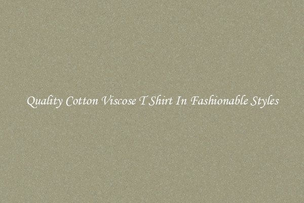 Quality Cotton Viscose T Shirt In Fashionable Styles