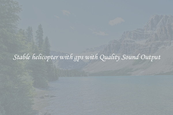Stable helicopter with gps with Quality Sound Output