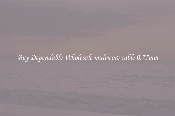 Buy Dependable Wholesale multicore cable 0.75mm