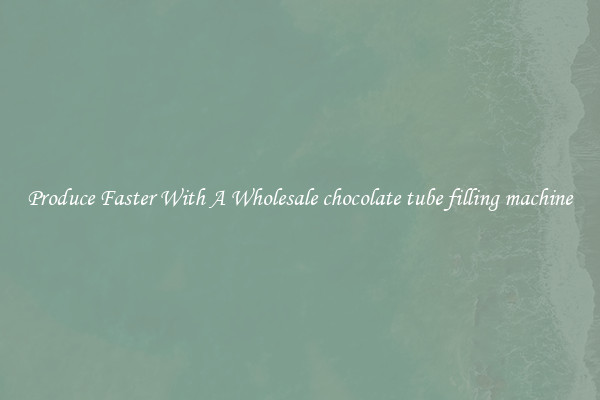 Produce Faster With A Wholesale chocolate tube filling machine