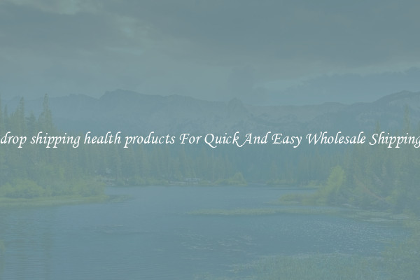 drop shipping health products For Quick And Easy Wholesale Shipping