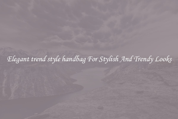 Elegant trend style handbag For Stylish And Trendy Looks
