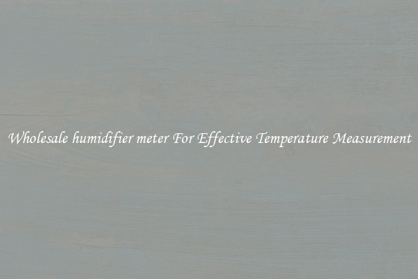 Wholesale humidifier meter For Effective Temperature Measurement