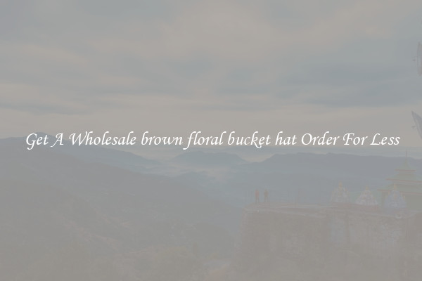 Get A Wholesale brown floral bucket hat Order For Less
