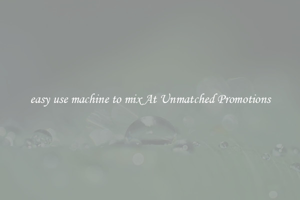 easy use machine to mix At Unmatched Promotions