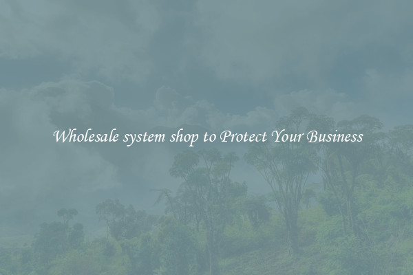 Wholesale system shop to Protect Your Business