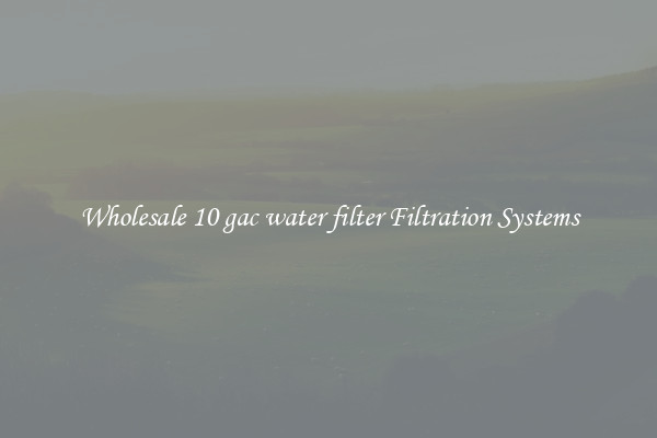 Wholesale 10 gac water filter Filtration Systems