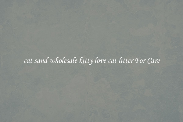 cat sand wholesale kitty love cat litter For Care