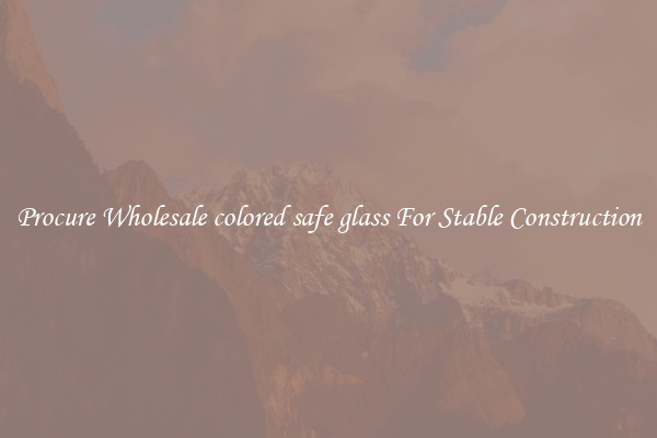 Procure Wholesale colored safe glass For Stable Construction