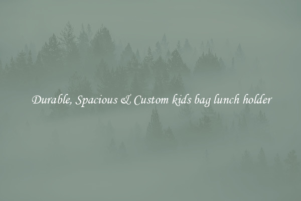 Durable, Spacious & Custom kids bag lunch holder