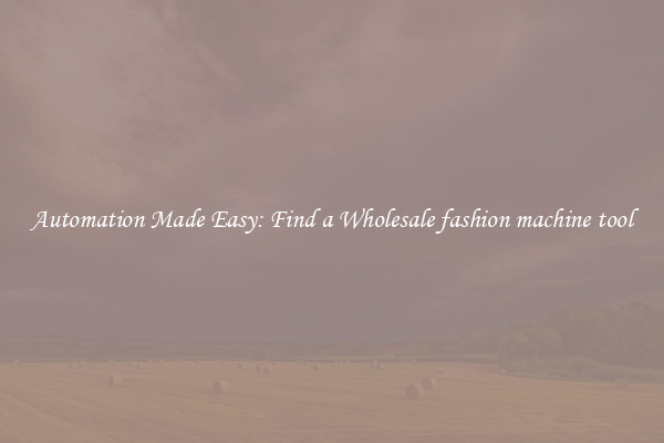  Automation Made Easy: Find a Wholesale fashion machine tool 