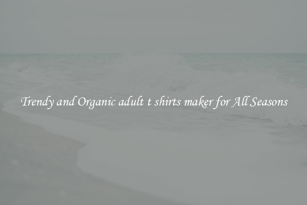 Trendy and Organic adult t shirts maker for All Seasons