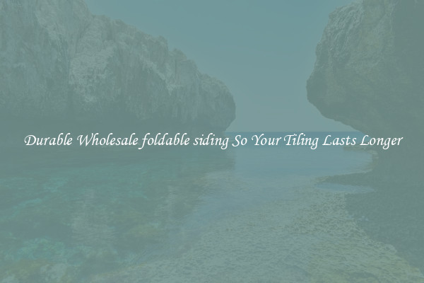 Durable Wholesale foldable siding So Your Tiling Lasts Longer