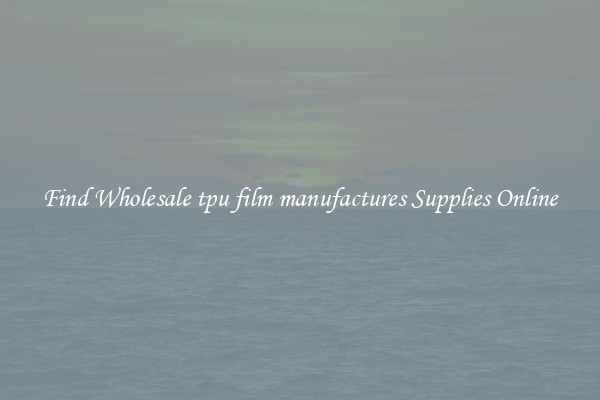 Find Wholesale tpu film manufactures Supplies Online
