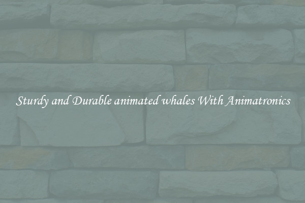 Sturdy and Durable animated whales With Animatronics