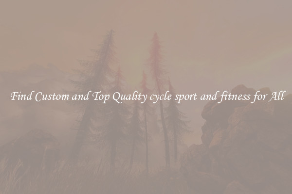 Find Custom and Top Quality cycle sport and fitness for All
