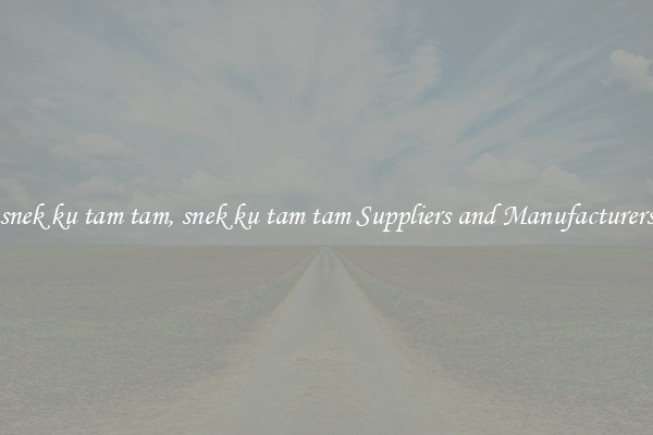 snek ku tam tam, snek ku tam tam Suppliers and Manufacturers