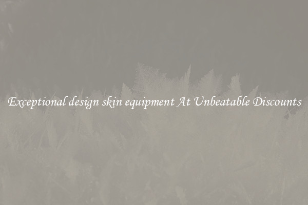 Exceptional design skin equipment At Unbeatable Discounts