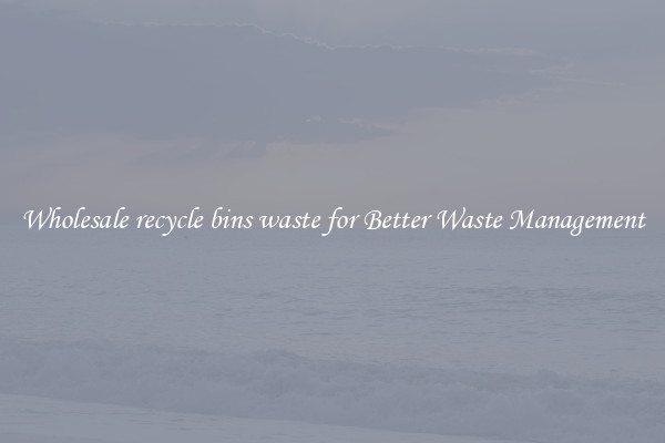 Wholesale recycle bins waste for Better Waste Management