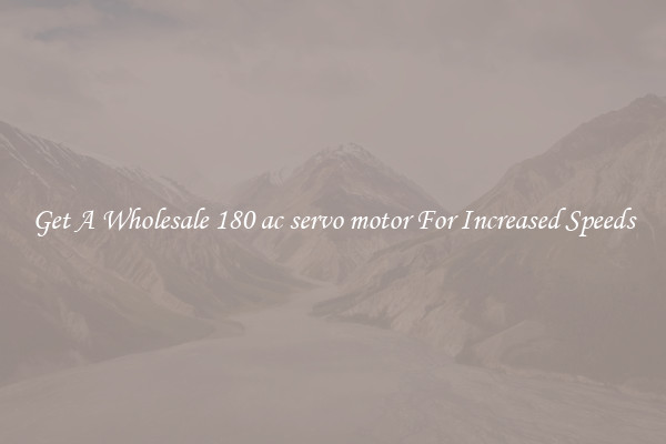Get A Wholesale 180 ac servo motor For Increased Speeds
