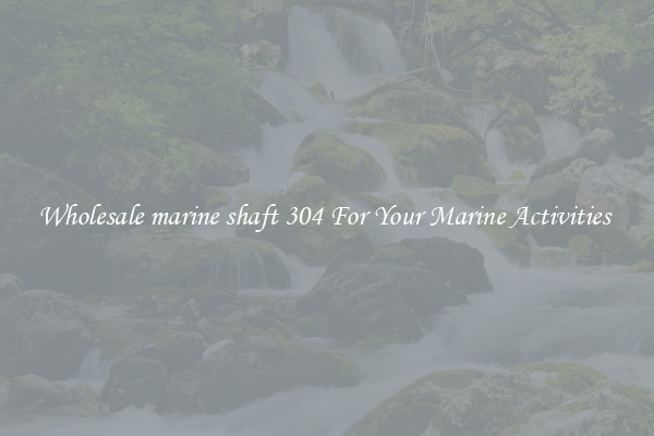 Wholesale marine shaft 304 For Your Marine Activities 