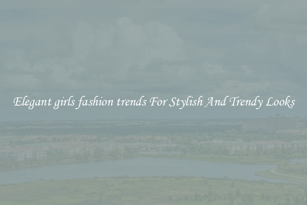 Elegant girls fashion trends For Stylish And Trendy Looks