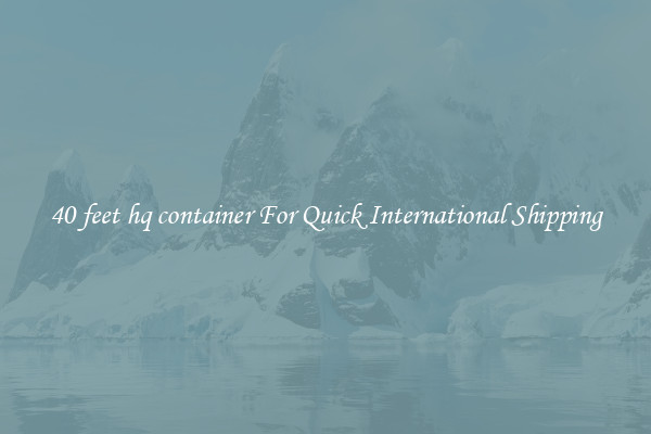 40 feet hq container For Quick International Shipping