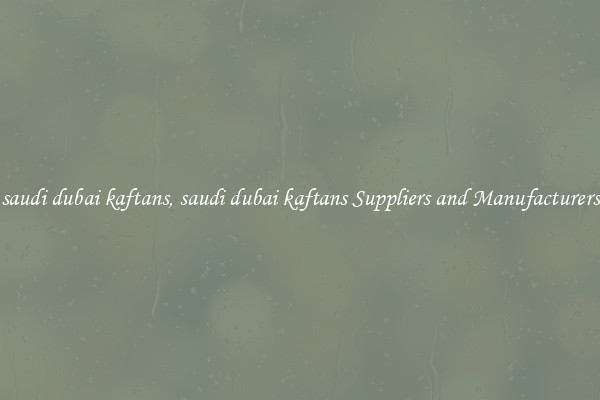 saudi dubai kaftans, saudi dubai kaftans Suppliers and Manufacturers