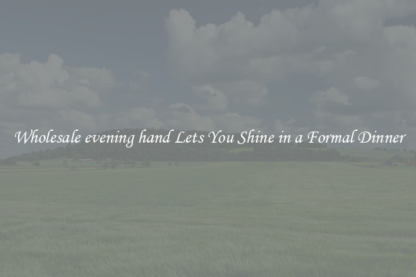 Wholesale evening hand Lets You Shine in a Formal Dinner