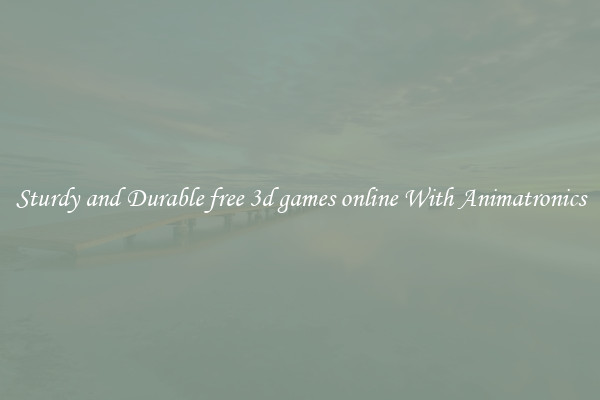Sturdy and Durable free 3d games online With Animatronics
