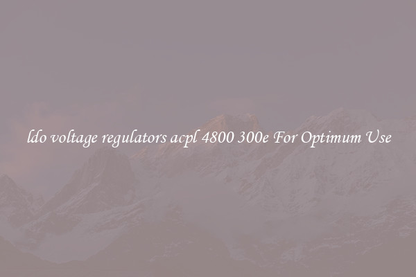 ldo voltage regulators acpl 4800 300e For Optimum Use
