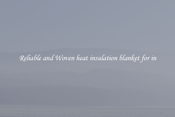 Reliable and Woven heat insulation blanket for in