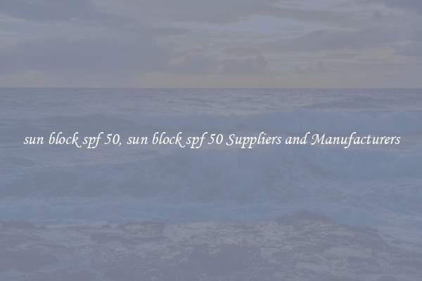sun block spf 50, sun block spf 50 Suppliers and Manufacturers